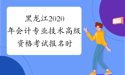黑龙江2020年会计专业技术高级资格考试报名时间