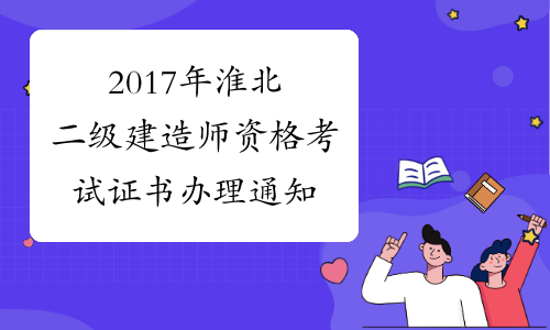 2017年淮北二级建造师资格考试证书办理通知