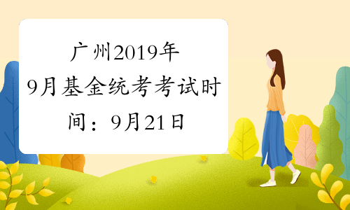 广州2019年9月基金统考考试时间：9月21日、22日