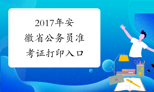 2017年安徽省公务员准考证打印入口