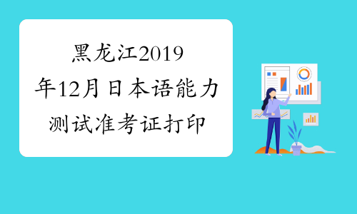 黑龙江2019年12月日本语能力测试准考证打印时间及入口11