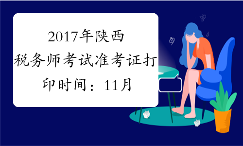 2017年陕西税务师考试准考证打印时间：11月1日至11月12日