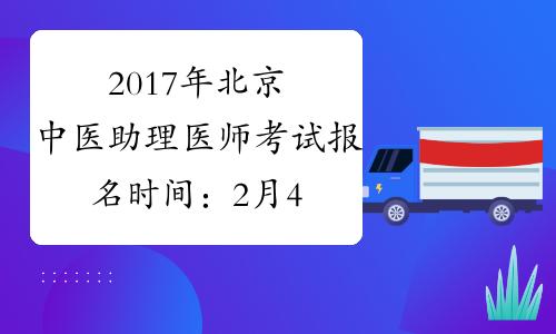 2017年北京中医助理医师考试报名时间：2月4日-2月22日