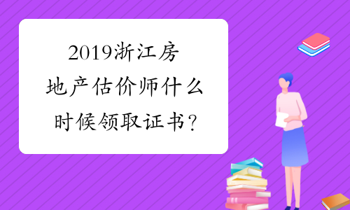 2019浙江房地产估价师什么时候领取证书？