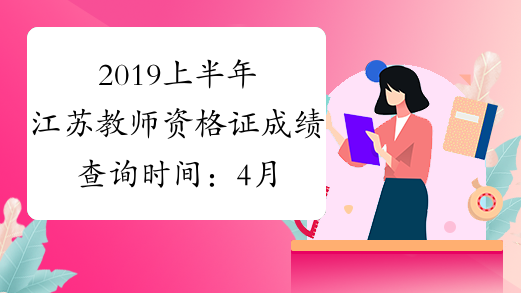 2019上半年江苏教师资格证成绩查询时间：4月16日起
