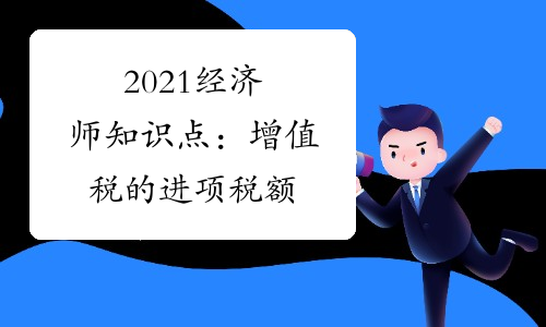 2021经济师知识点:增值税的进项税额
