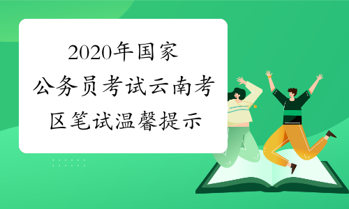 2020年国家公务员考试云南考区笔试温馨提示