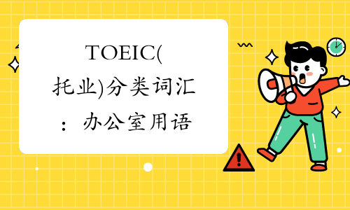TOEIC(托业)分类词汇：办公室用语
