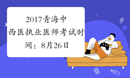 2017青海中西医执业医师考试时间：8月26日-27日