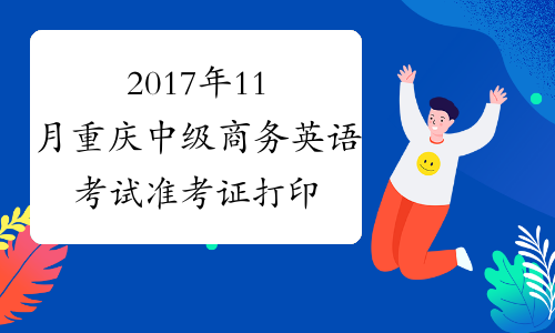 2017年11月重庆中级商务英语考试准考证打印时间及入口