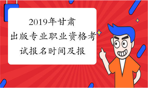 2019年甘肃出版专业职业资格考试报名时间及报名条件8月23