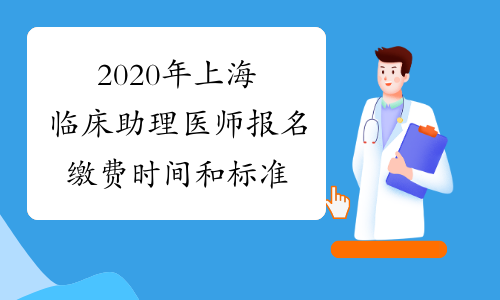 2020年上海临床助理医师报名缴费时间和标准