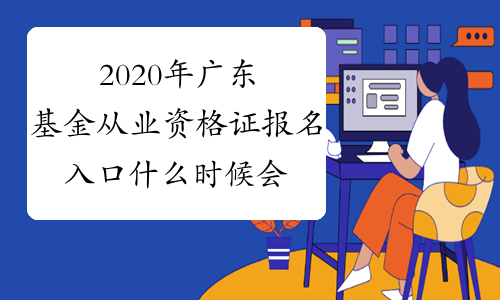 2020年广东基金从业资格证报名入口什么时候会开通?
