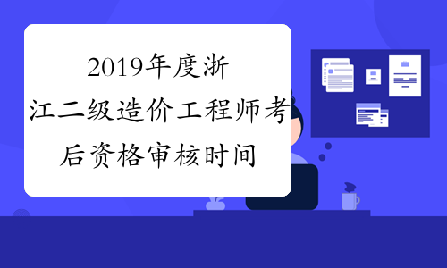 2019年度浙江二级造价工程师考后资格审核时间：提交材料3