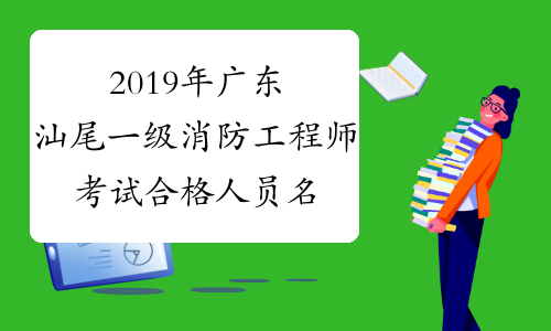2019年广东汕尾一级消防工程师考试合格人员名单公布