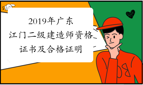2019年广东江门二级建造师资格证书及合格证明发放通知