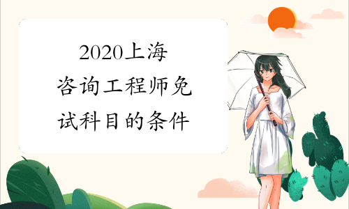 2020上海咨询工程师免试科目的条件