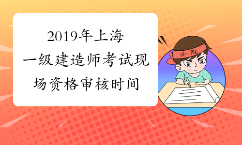 2019年上海一级建造师考试现场资格审核时间