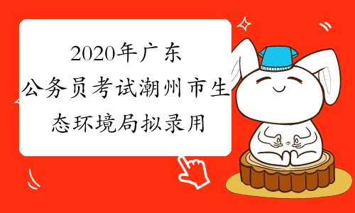 2020年广东公务员考试潮州市生态环境局拟录用名单公示