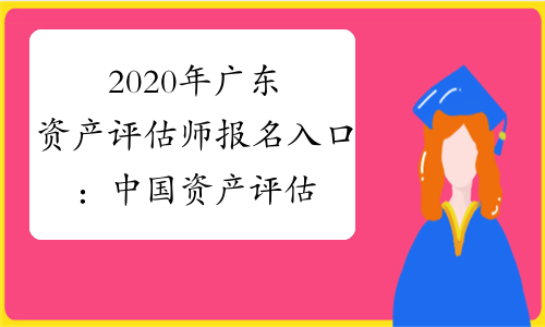 2020年广东资产评估师报名入口：中国资产评估协会