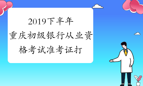 2019下半年重庆初级银行从业资格考试准考证打印入口已开通
