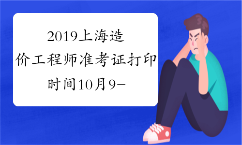 2019上海造价工程师准考证打印时间10月9-15日