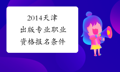 2014天津出版专业职业资格报名条件
