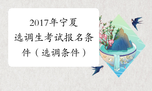 2017年宁夏选调生考试报名条件（选调条件）