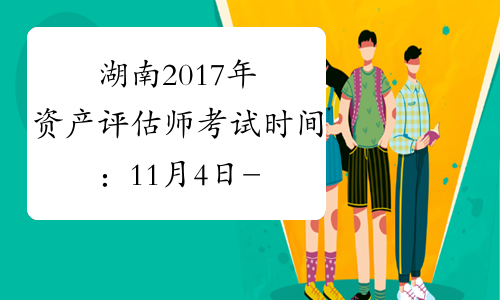 湖南2017年资产评估师考试时间：11月4日-11月5日
