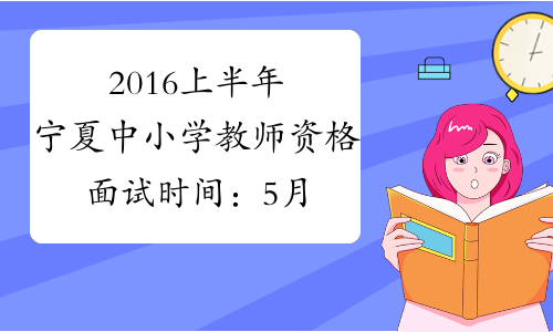 2016上半年宁夏中小学教师资格面试时间：5月21-22日