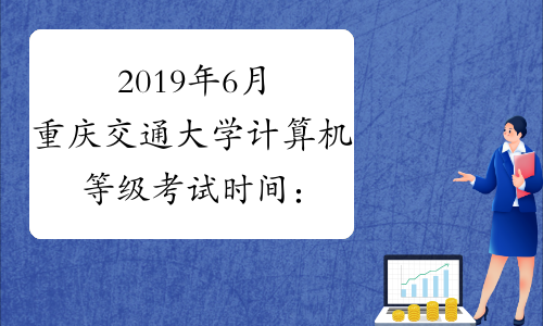 2019年6月重庆交通大学计算机等级考试时间：6月1日