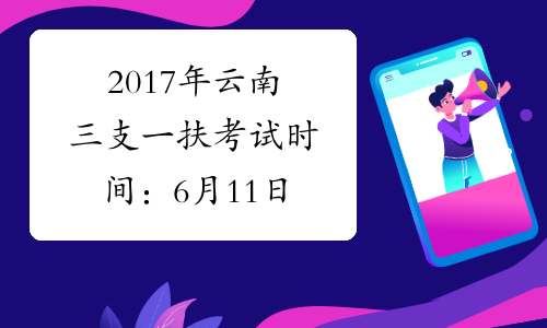 2017年云南三支一扶考试时间：6月11日