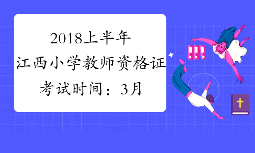 2018上半年江西小学教师资格证考试时间：3月17日