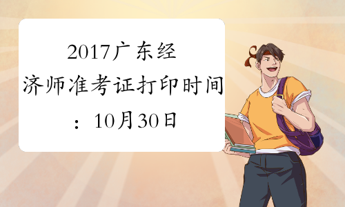 2017广东经济师准考证打印时间：10月30日-11月3日
