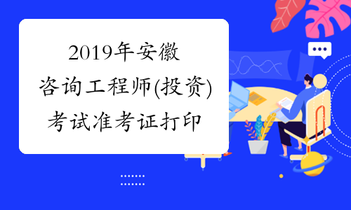2019年安徽咨询工程师(投资)考试准考证打印入口