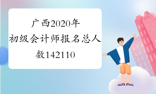 广西2020年初级会计师报名总人数142110人-考必过