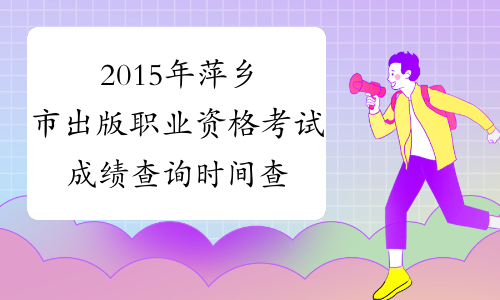 2015年萍乡市出版职业资格考试成绩查询时间查询官网|入口