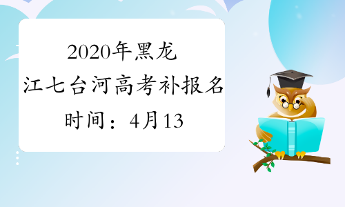 2020年黑龙江七台河高考补报名时间：4月13日-24日
