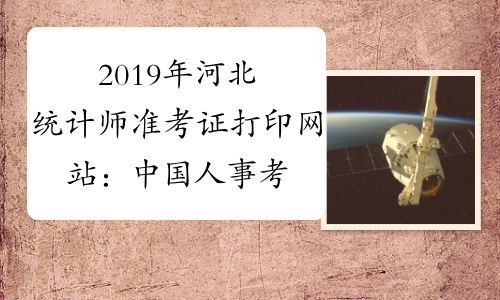 2019年河北统计师准考证打印网站：中国人事考试网