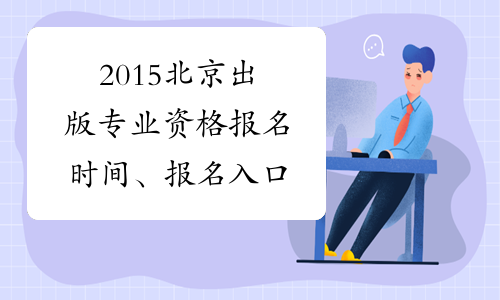 2015北京出版专业资格报名时间、报名入口