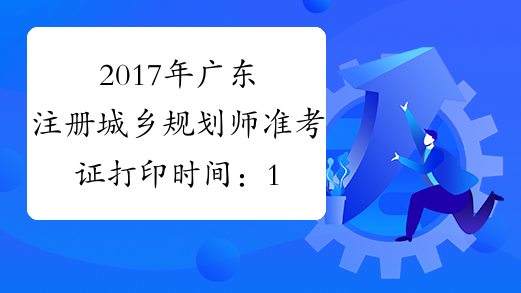 2017年广东注册城乡规划师准考证打印时间：10月16日-20日