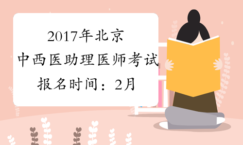 2017年北京中西医助理医师考试报名时间：2月4日-2月22日
