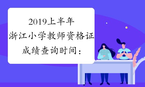 2019上半年浙江小学教师资格证成绩查询时间：4月16日起