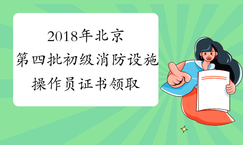 2018年北京第四批初级消防设施操作员证书领取通知