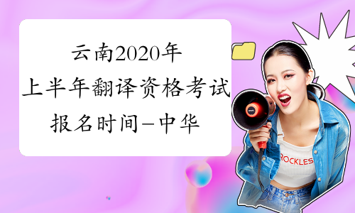 云南2020年上半年翻译资格考试报名时间-中华考试网