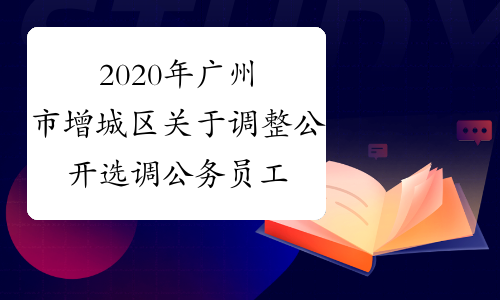 2020年广州市增城区关于调整公开选调公务员工作的公告