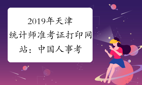 2019年天津统计师准考证打印网站：中国人事考试网