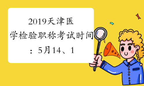 2019天津医学检验职称考试时间：5月14、15、21、22日