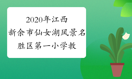 2020年江西新余市仙女湖风景名胜区第一小学教师招聘考试