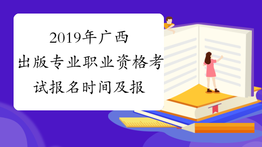 2019年广西出版专业职业资格考试报名时间及报名条件8月19